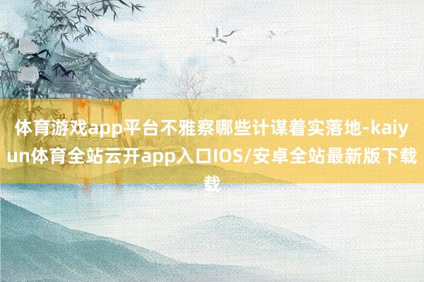 体育游戏app平台不雅察哪些计谋着实落地-kaiyun体育全站云开app入口IOS/安卓全站最新版下载